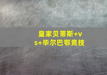 皇家贝蒂斯 vs 毕尔巴鄂竞技